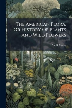 The American Flora, Or History Of Plants And Wild Flowers - Strong, Asa B