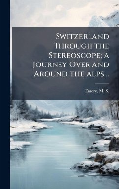 Cover Switzerland Through the Stereoscope; a Journey Over and Around the Alps ..