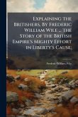 Explaining the Britishers, By Frederic William Wile ... the Story of the British Empire's Mighty Effort in Liberty's Cause; Explaining the Britishers, By Frederic William Wile ... the Story of the British Empire's Mighty Effort in Liberty's Cause;