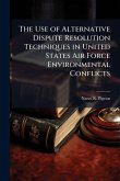 The Use of Alternative Dispute Resolution Techniques in United States Air Force Environmental Conflicts