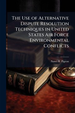 The Use of Alternative Dispute Resolution Techniques in United States Air Force Environmental Conflicts - Pigeon, Nanci R The Use of Alternative Dispute Resolution Techniques in United States Air Force Environmental Conflicts - Pigeon, Nanci R