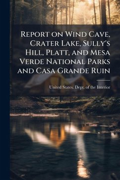 Report on Wind Cave, Crater Lake, Sully's Hill, Platt, and Mesa Verde National Parks and Casa Grande Ruin
