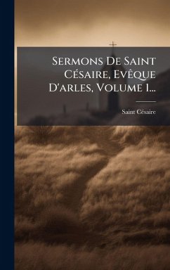 Sermons De Saint CÃ(c)saire, EvÃaque D'arles, Volume 1... - Cã(c)Saire, Saint