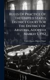 Rules Of Practice Of The United States District Court For The District Of Arizona, Adopted March 5, 1912 Rules Of Practice Of The United States District Court For The District Of Arizona, Adopted March 5, 1912