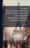 Etudes Philologiques Sur La Langue Française, Ses Origines, Ses Principales Formes Grammaticales...