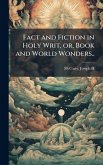 Fact and Fiction in Holy Writ, or, Book and World Wonders..