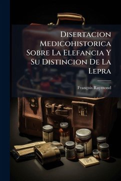 Disertacion Medicohistorica Sobre La Elefancia Y Su Distincion De La Lepra - Raymond, François Disertacion Medicohistorica Sobre La Elefancia Y Su Distincion De La Lepra - Raymond, François