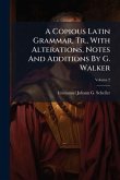 A Copious Latin Grammar, Tr., With Alterations, Notes And Additions By G. Walker A Copious Latin Grammar, Tr., With Alterations, Notes And Additions By G. Walker