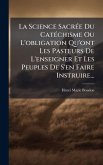 La Science SacrÃ(c)e Du CatÃ(c)chisme Ou L'obligation Qu'ont Les Pasteurs De L'enseigner Et Les Peuples De S'en Faire Instruire...
