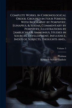 Complete Works, in Chronological Order, Grouped in Four Periods; With Biography by Porphyry, Eunapius, & Suidas, Commentary by Porphyry, Illustrations by Jamblichus & Ammonius, Studies in Sources, Development, Influence, Index of Subjects, Thoughts And... - Guthrie, Kenneth Sylvan Complete Works, in Chronological Order, Grouped in Four Periods; With Biography by Porphyry, Eunapius, & Suidas, Commentary by Porphyry, Illustrations by Jamblichus & Ammonius, Studies in Sources, Development, Influence, Index of Subjects, Thoughts And... - Guthrie, Kenneth Sylvan