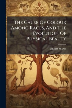 The Cause Of Colour Among Races, And The Evolution Of Physical Beauty - (M D, William Sharpe