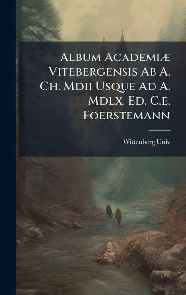 Album AcademiÃ] Vitebergensis Ab A. Ch. Mdii Usque Ad A. Mdlx. Ed. C.e. Foerstemann