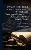 Orazione funebre e poetici componim.ti in morte di Girolamo Tartarotti Serbati, cittadino roveretano Orazione funebre e poetici componim.ti in morte di Girolamo Tartarotti Serbati, cittadino roveretano