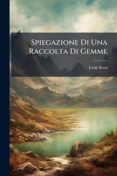 Spiegazione Di Una Raccolta Di Gemme - Bossi, Luigi Spiegazione Di Una Raccolta Di Gemme - Bossi, Luigi