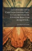 Les Devoirs D'un ChrÃ(c)tien Envers Dieu Et Les Moyens De Pouvoir Bien S'en Acquitter... Les Devoirs D'un ChrÃ(c)tien Envers Dieu Et Les Moyens De Pouvoir Bien S'en Acquitter...