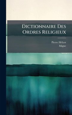Dictionnaire Des Ordres Religieux - Hã(c)Lyot, Pierre; Migne Dictionnaire Des Ordres Religieux - Hã(c)Lyot, Pierre; Migne
