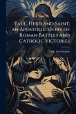 Paul, Hero and Saint; an Apostolic Story of Roman Battles and Catholic Victories
