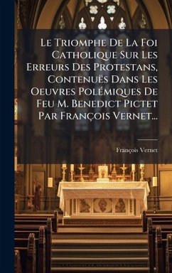 Le Triomphe De La Foi Catholique Sur Les Erreurs Des Protestans, Contenuës Dans Les Oeuvres PolÃ(c)miques De Feu M. Benedict Pictet Par François Vernet... - Vernet, François