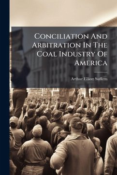 Conciliation And Arbitration In The Coal Industry Of America - Suffern, Arthur Elliott