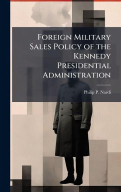 Foreign Military Sales Policy of the Kennedy Presidential Administration - Nardi, Philip P