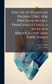 The use of Plants in Prospecting for Precious Metals, Principally Gold, a Selected Bibliography and Topic Index