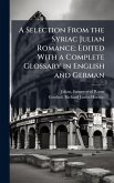 A Selection From the Syriac Julian Romance; Edited With a Complete Glossary in English and German A Selection From the Syriac Julian Romance; Edited With a Complete Glossary in English and German