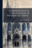 Le premier tome de l'architectvre de Philibert de l'Orme ..