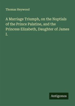 Cover A Marriage Triumph, on the Nuptials of the Prince Palatine, and the Princess Elizabeth, Daughter of James I.