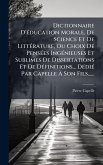 Dictionnaire D'Ã(c)ducation Morale, De Science Et De LittÃ(c)rature, Ou Choix De PensÃ(c)es IngÃ(c)nieuses Et Sublimes De Dissertations Et De DÃ(c)finitions... DÃ(c)diÃ(c) Par Capelle à Son Fils...... Dictionnaire D'Ã(c)ducation Morale, De Science Et De LittÃ(c)rature, Ou Choix De PensÃ(c)es IngÃ(c)nieuses Et Sublimes De Dissertations Et De DÃ(c)finitions... DÃ(c)diÃ(c) Par Capelle à Son Fils......