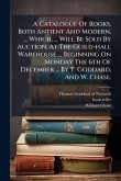 A Catalogue Of Books, Both Antient And Modern, ... Which, ... Will Be Sold By Auction, At The Guild-hall Warehouse ... Beginning On Monday The 6th Of December ... By T. Goddard, And W. Chase.