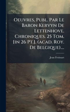 Cover Oeuvres, Publ. Par Le Baron Kervyn De Lettenhove. Chroniques. 25 Tom. [in 26 Pt.]. (acad. Roy. De Belgique)....