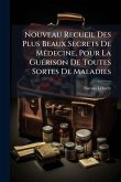 Nouveau Recueil Des Plus Beaux Secrets De MÃ(c)decine, Pour La GuÃ(c)rison De Toutes Sortes De Maladies