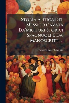Cover Storia Antica Del Messico Cavata Da'mighori Storici Spagnuoli E Da' Manoscritti ...