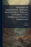 Historia De Expeditione Friderici Imperatoris, E Gerlaci Chronico Typis Expressa, Curante J. Dobrowsky