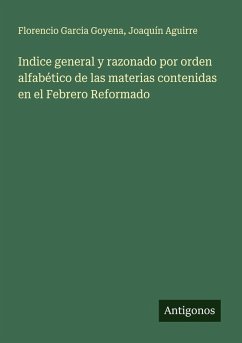 Cover Indice general y razonado por orden alfabético de las materias contenidas en el Febrero Reformado