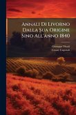 Annali Di Livorno Dalla Sua Origine Sino All'anno 1840 Annali Di Livorno Dalla Sua Origine Sino All'anno 1840