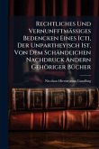 Rechtliches Und VernunfftmäÃ&#159;iges Bedencken Eines Icti, Der Unpartheyisch Ist, Von Dem Schändlichen Nachdruck Andern Gehöriger BÃ1/4cher