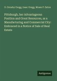 Pittsburgh, her Advantageous Position and Great Resources, as a Manufacturing and Commercial City: Embraced in a Notice of Sale of Real Estate Pittsburgh, her Advantageous Position and Great Resources, as a Manufacturing and Commercial City: Embraced in a Notice of Sale of Real Estate