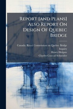 Report [and Plans] Also Report On Design Of Quebec Bridge - Holgate, Henry