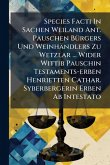 Species Facti In Sachen Weiland Ant. Pauschen BÃ1/4rgers Und Weinhändlers Zu Wetzlar ... Wider Wittib Pauschin Testaments-erben Henrietten Cathar. Syberbergerin Erben Ab Intestato