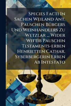 Species Facti In Sachen Weiland Ant. Pauschen BÃ1/4rgers Und Weinhändlers Zu Wetzlar ... Wider Wittib Pauschin Testaments-erben Henrietten Cathar. Syberbergerin Erben Ab Intestato - Anonymous Species Facti In Sachen Weiland Ant. Pauschen BÃ1/4rgers Und Weinhändlers Zu Wetzlar ... Wider Wittib Pauschin Testaments-erben Henrietten Cathar. Syberbergerin Erben Ab Intestato - Anonymous