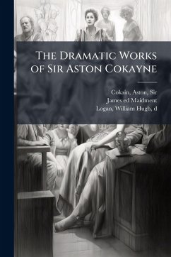 The Dramatic Works of Sir Aston Cokayne - Maidment, James Ed
