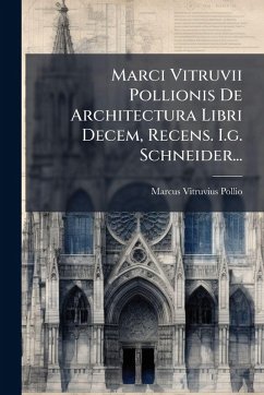 Marci Vitruvii Pollionis De Architectura Libri Decem, Recens. I.g. Schneider... - Pollio, Marcus Vitruvius Marci Vitruvii Pollionis De Architectura Libri Decem, Recens. I.g. Schneider... - Pollio, Marcus Vitruvius