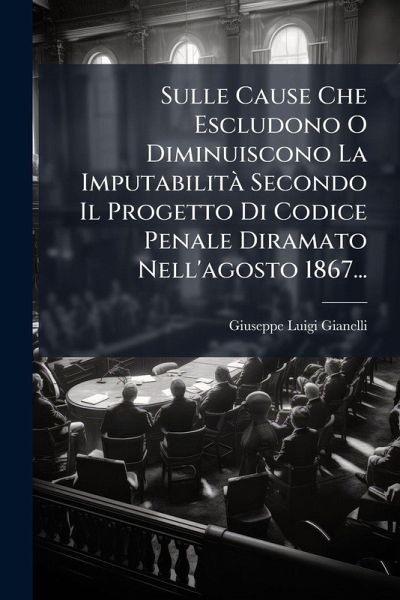 Sulle Cause Che Escludono O Diminuiscono La ImputabilitÃ Secondo Il Progetto Di Codice Penale Diramato Nell'agosto 1867...