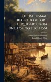 The Baptismal Register of Fort Duquesne, (from June, 1754, to Dec. 1756)