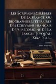 Les Ãcrivains CÃ(c)lèbres De La France, Ou Biographies LittÃ(c)raires Des Ãcrivains Français Depuis L'origine De La Langue Jusqu'au Xix.siècle...