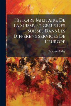 Histoire Militaire De La Suisse, Et Celle Des Suisses Dans Les DiffÃ(c)rens Services De L'europe - May, Emmanuel Histoire Militaire De La Suisse, Et Celle Des Suisses Dans Les DiffÃ(c)rens Services De L'europe - May, Emmanuel