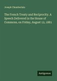 The French Treaty and Reciprocity. A Speech Delivered in the House of Commons, on Friday, August 12, 1881 The French Treaty and Reciprocity. A Speech Delivered in the House of Commons, on Friday, August 12, 1881