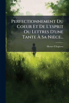 Perfectionnement Du Coeur Et De L'esprit Ou Lettres D'une Tante Ã€ Sa Nièce... - Chapone, Hester