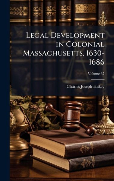 Legal Development in Colonial Massachusetts, 1630-1686 Legal Development in Colonial Massachusetts, 1630-1686
